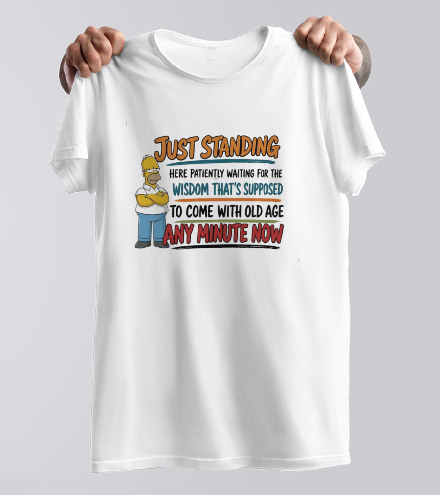 Just Standing Here Patiently Waiting For The Wisdom That's Supposed To Come With Old Age Any Minute Now T-Shirt