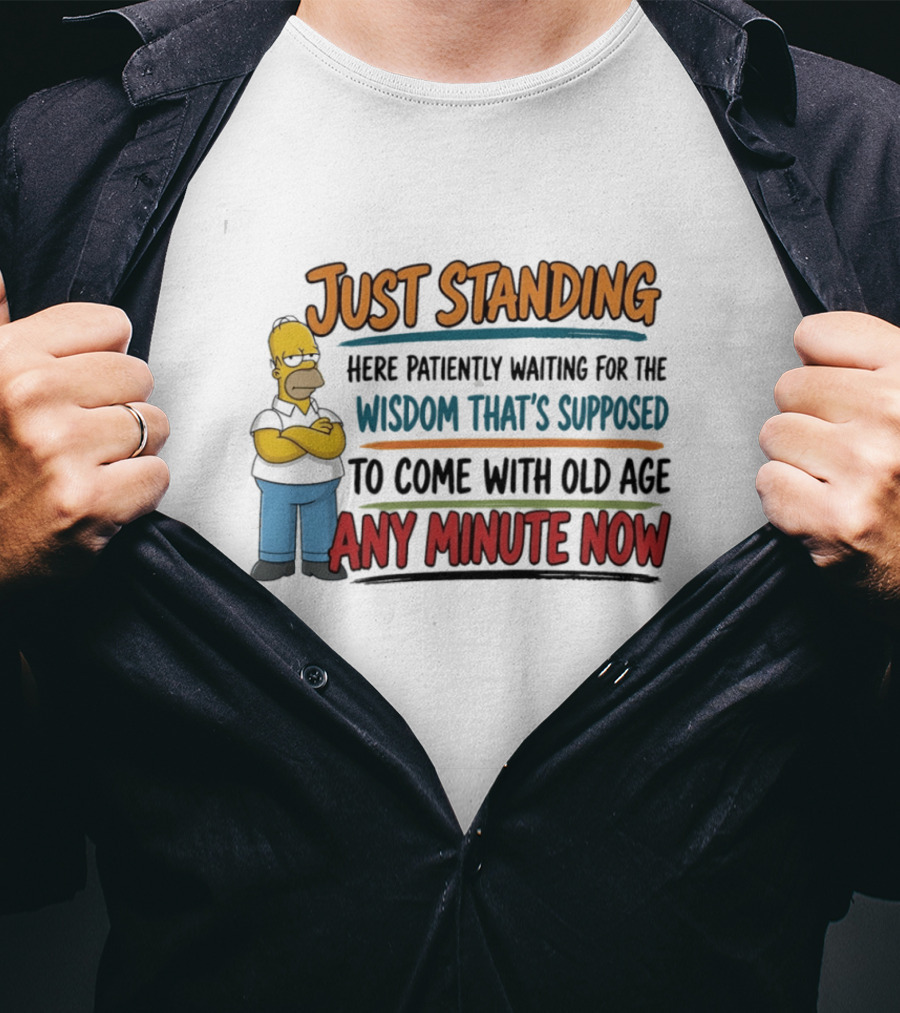 Just Standing Here Patiently Waiting For The Wisdom That's Supposed To Come With Old Age Any Minute Now T-Shirt