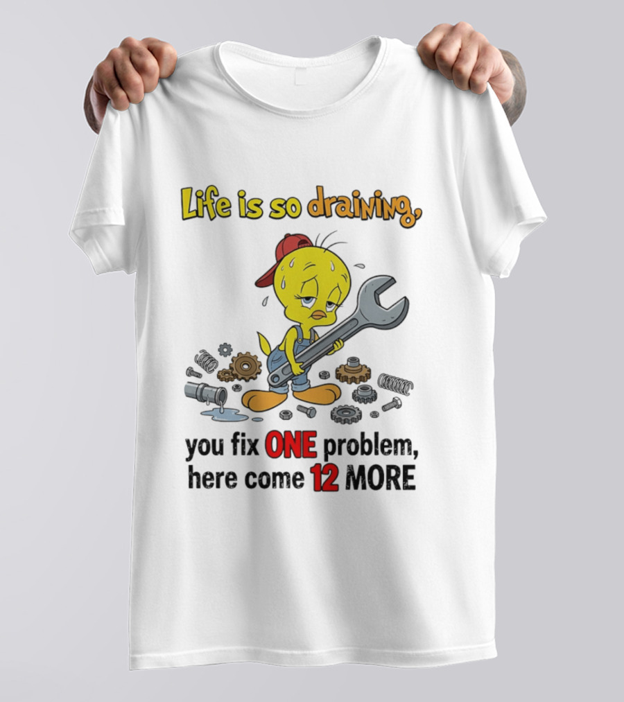 Life Is So Draining You Fix One Problem Here Come 12 More Tweety Wrench Gears Mechanic Mood T-Shirt