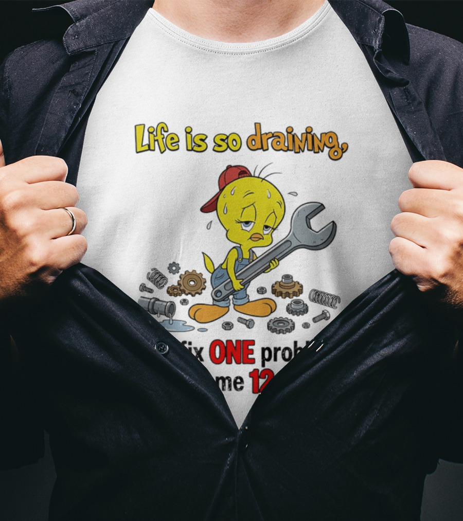 Life Is So Draining You Fix One Problem Here Come 12 More Tweety Wrench Gears Mechanic Mood T-Shirt