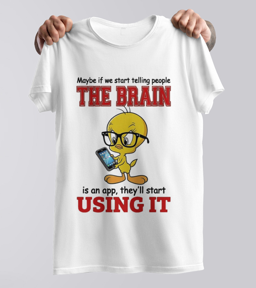 Maybe If We Start Telling People The Brain Is An App They'll Start Using It Tweety T-Shirt
