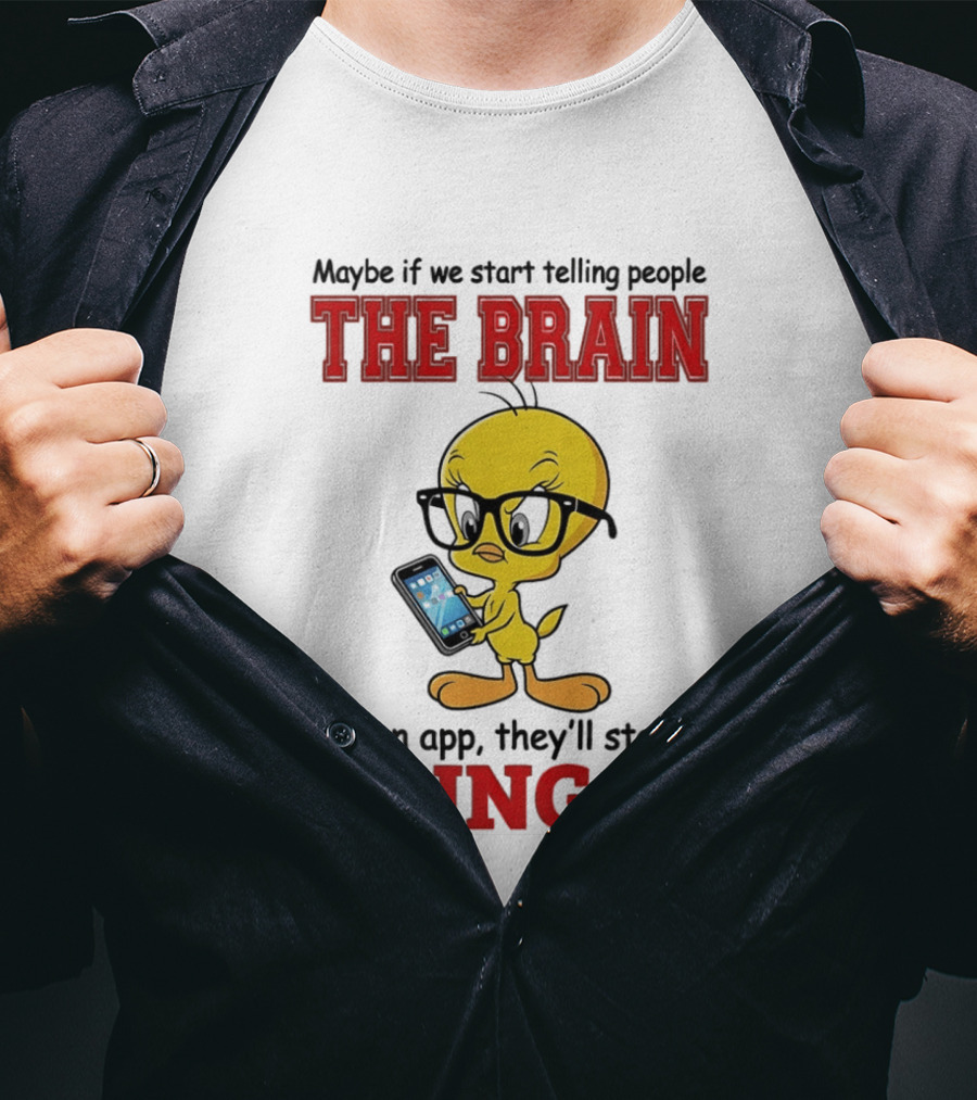 Maybe If We Start Telling People The Brain Is An App They'll Start Using It Tweety T-Shirt