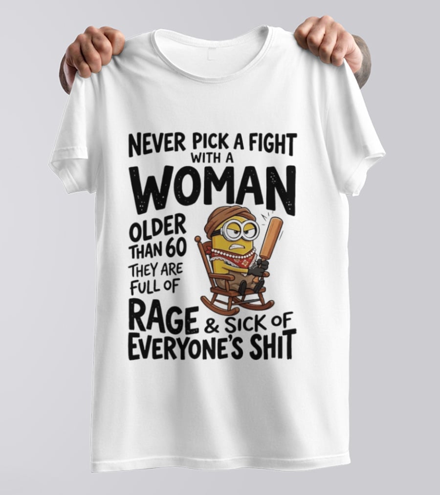Never Pick A Fight With A Woman Older Than 60 Full Of Rage And Sick Of Everyone's Shit Minion T-Shirt