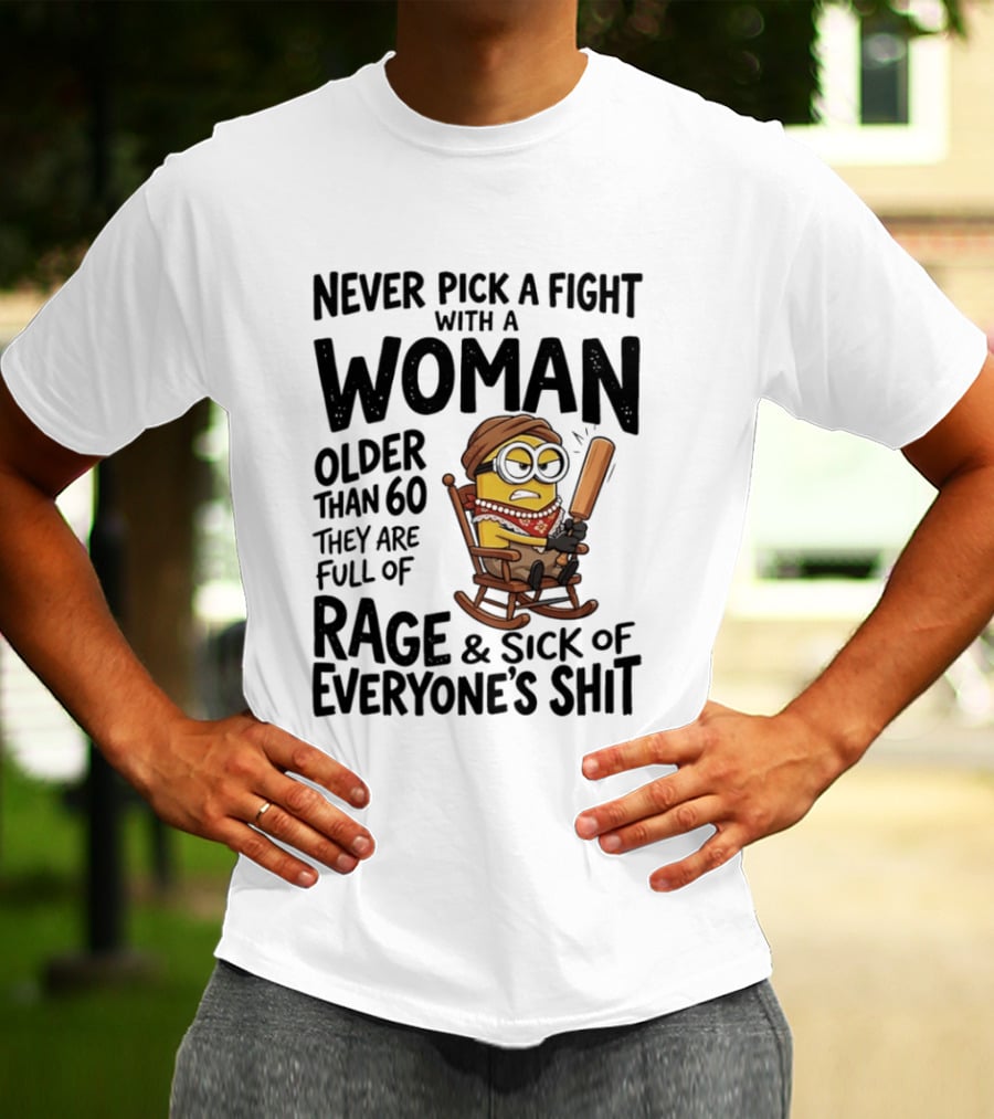 Never Pick A Fight With A Woman Older Than 60 Full Of Rage And Sick Of Everyone's Shit Minion T-Shirt