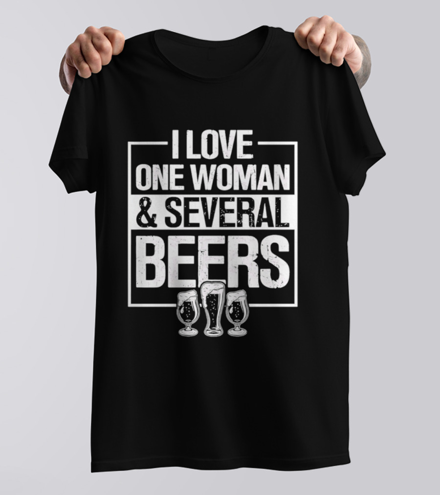 I Love One Woman And Several Beers Fun Drinking Humor T-Shirt