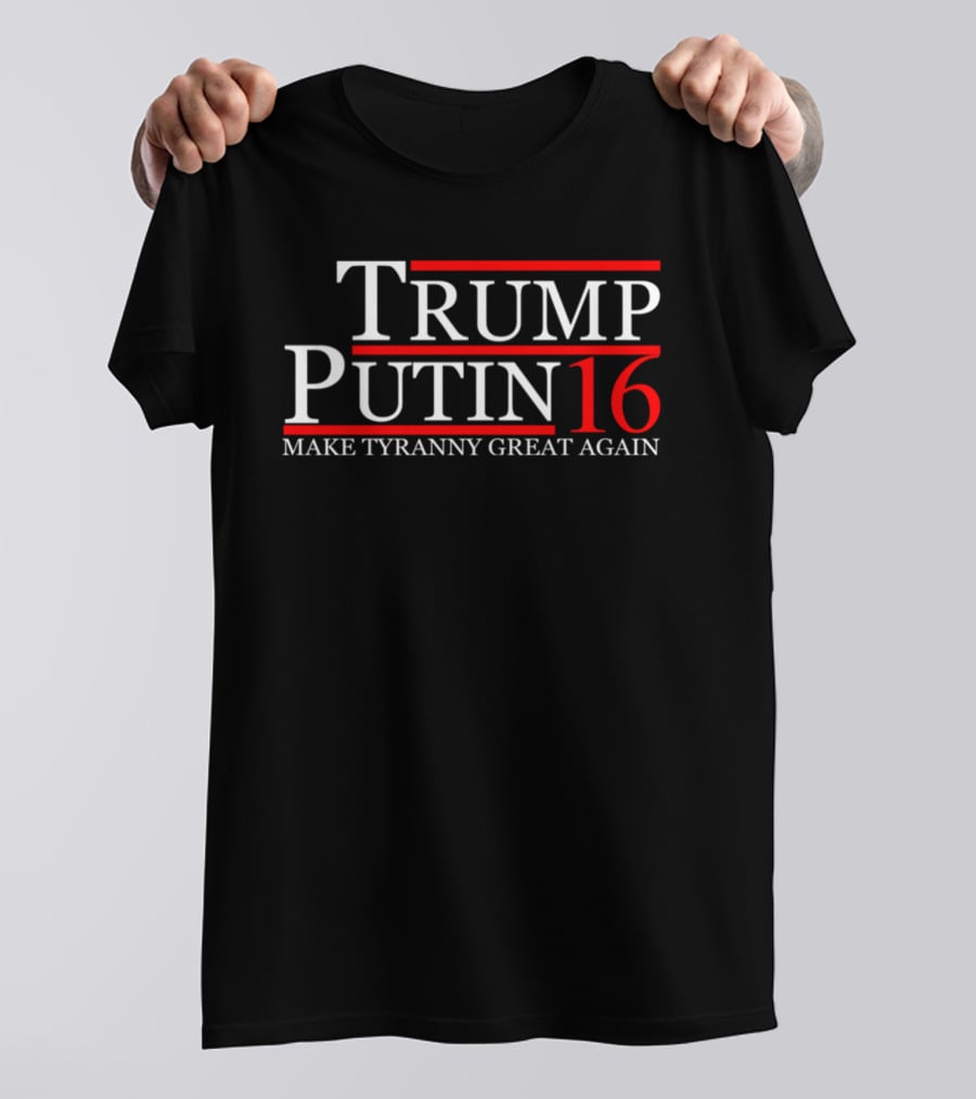 Trump Putin 16 Make Tyranny Great Again T-Shirt