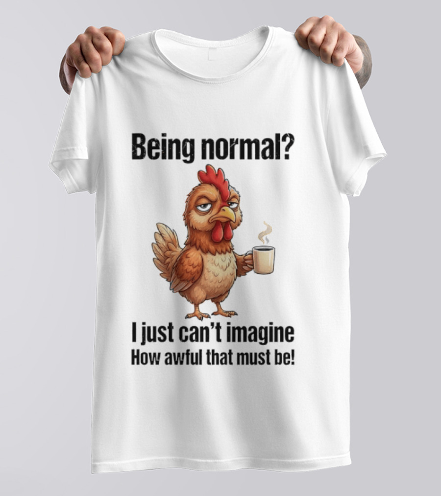 Sarcastic Chicken Coffee Being Normal I Just Can't Imagine How Awful That Must Be T-Shirt