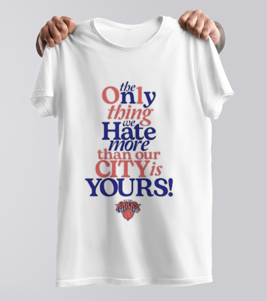 New York Knicks The Only Thing We Hate More Than Our City Is Yours T-Shirt