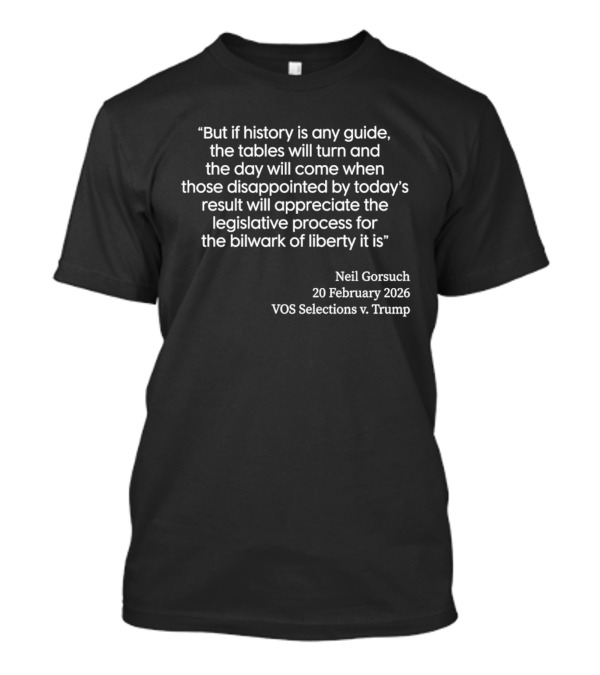 Neil Gorsuch Quote February 2026 VOS Selections V Trump Legislative Process T-Shirt