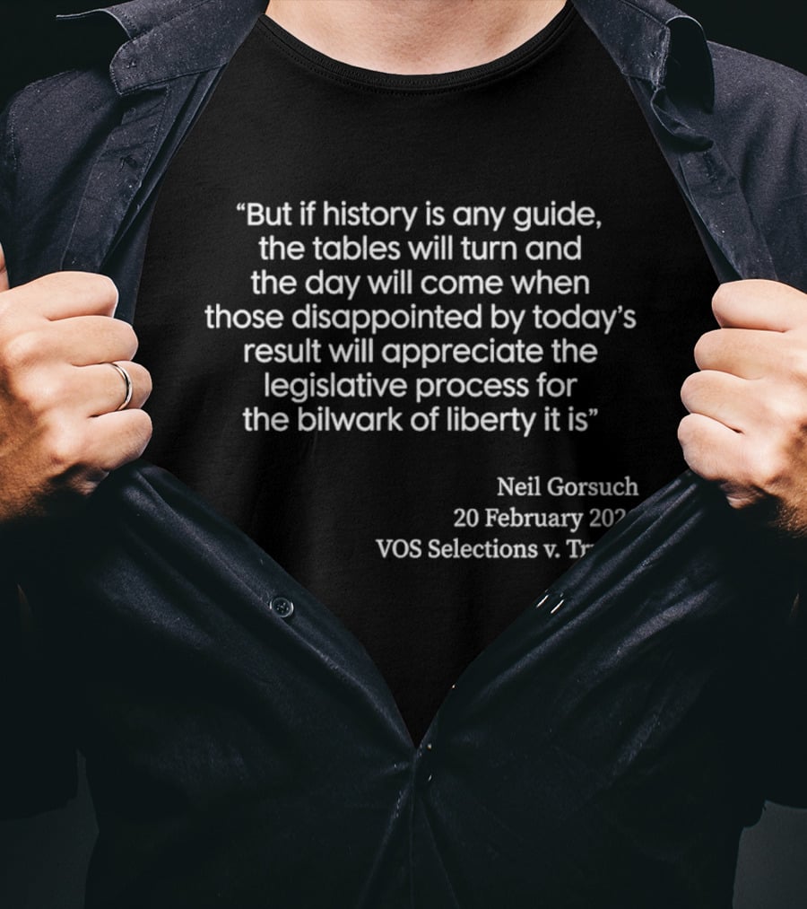 Neil Gorsuch Quote February 2026 VOS Selections V Trump Legislative Process T-Shirt