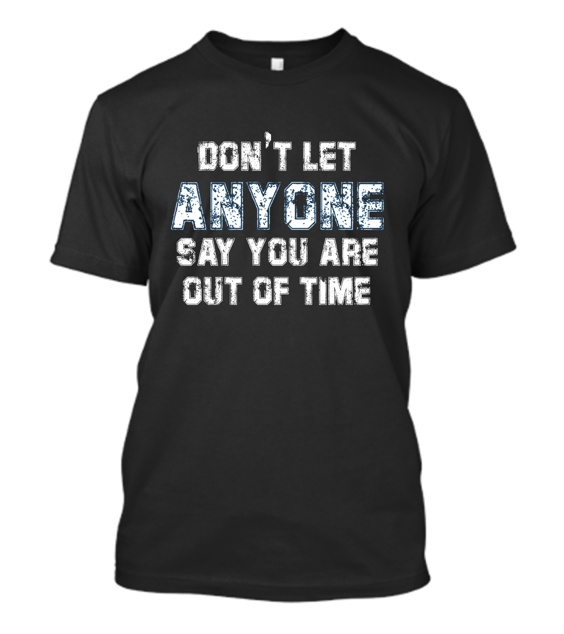 Don’t Let Anyone Say You’re Out Of Time Anyone T-Shirt