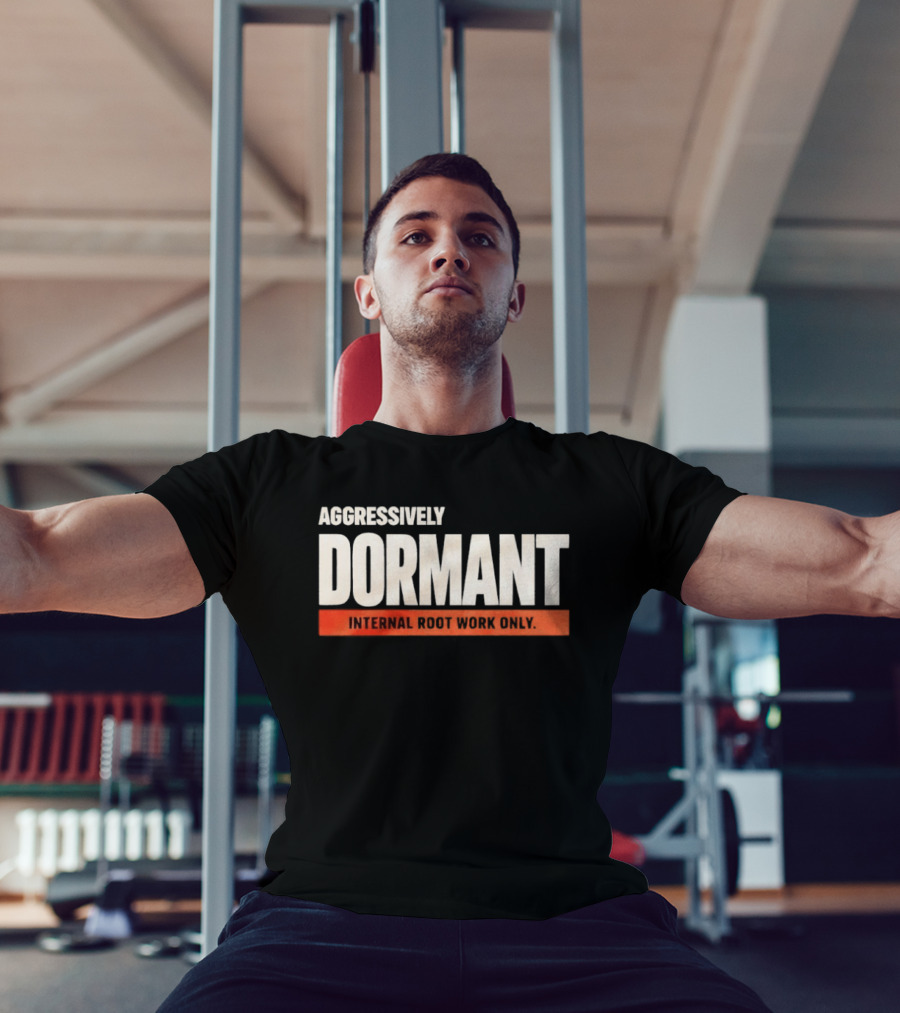 Aggressively Dormant Internal Root Work Only T-Shirt
