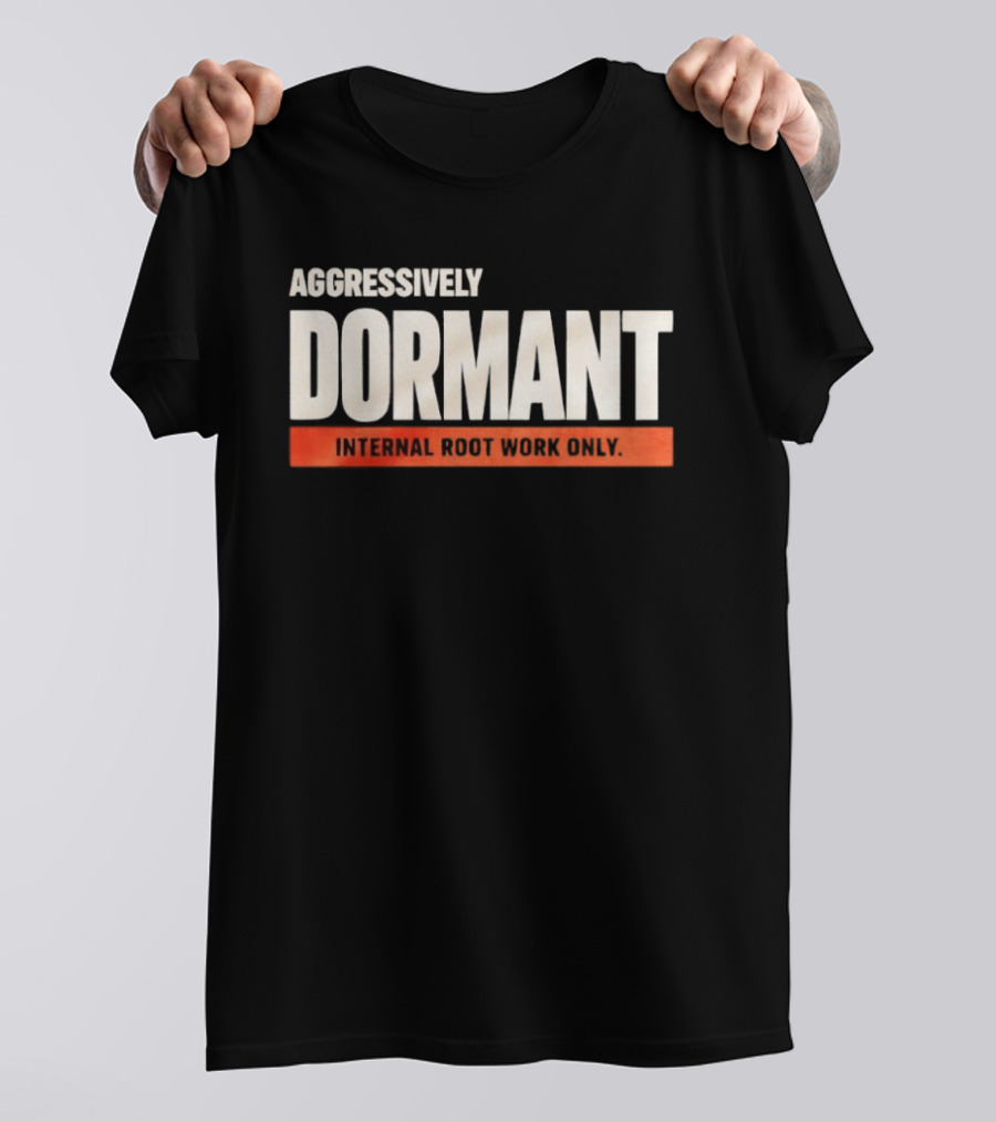 Aggressively Dormant Internal Root Work Only T-Shirt
