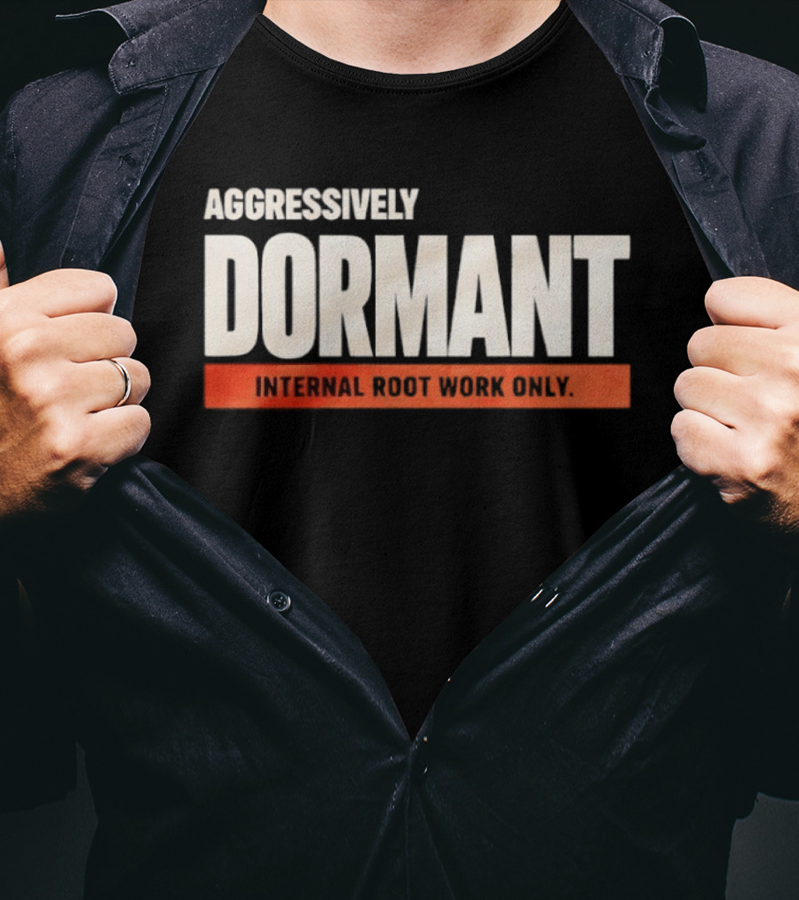 Aggressively Dormant Internal Root Work Only T-Shirt