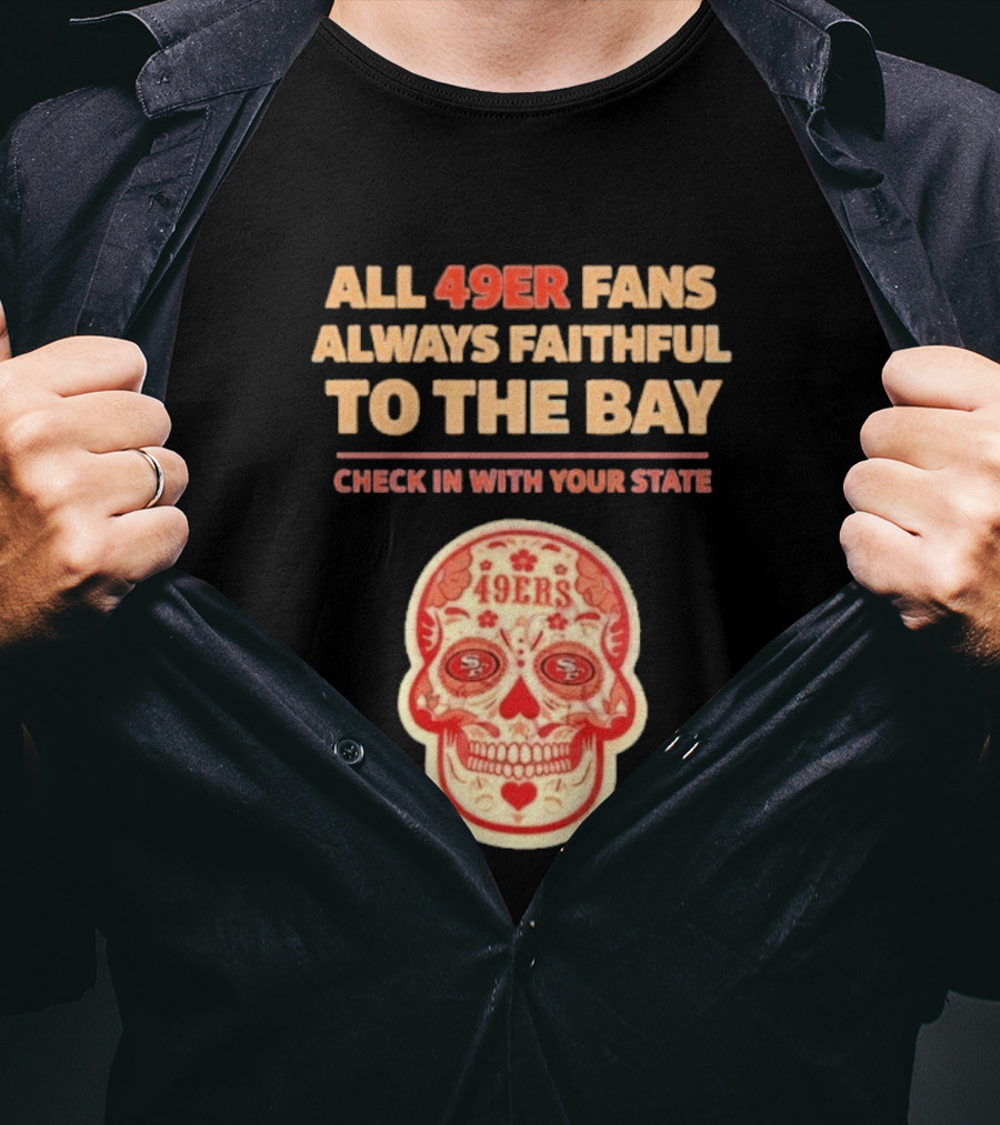 All 49ers Fans Always Faithful To The Bay Check In With Your State 49ers T-Shirt