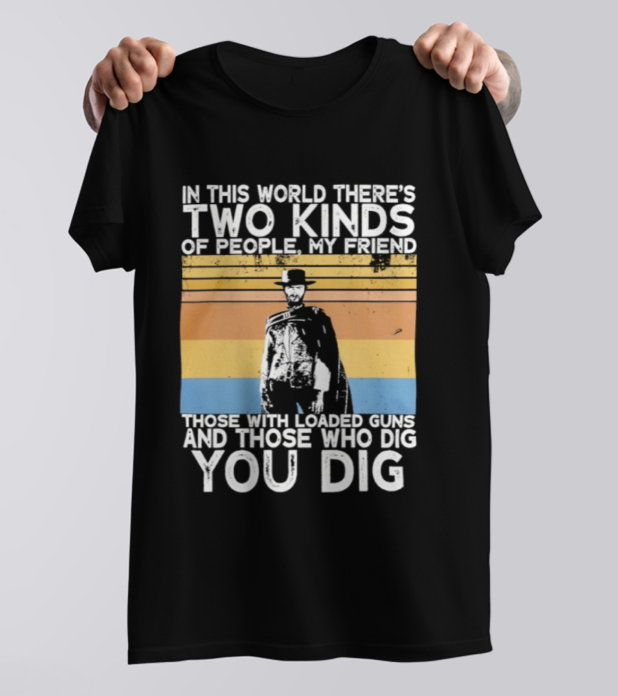 In This World There's Two Kinds Of People My Friend Those With Loaded Guns And Those Who Dig You Dig T-Shirt