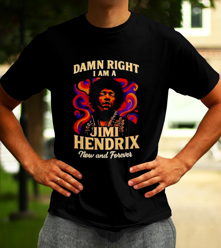 Damn Right I Am A Jimi Hendrix Now And Forever Psychedelic T-Shirt