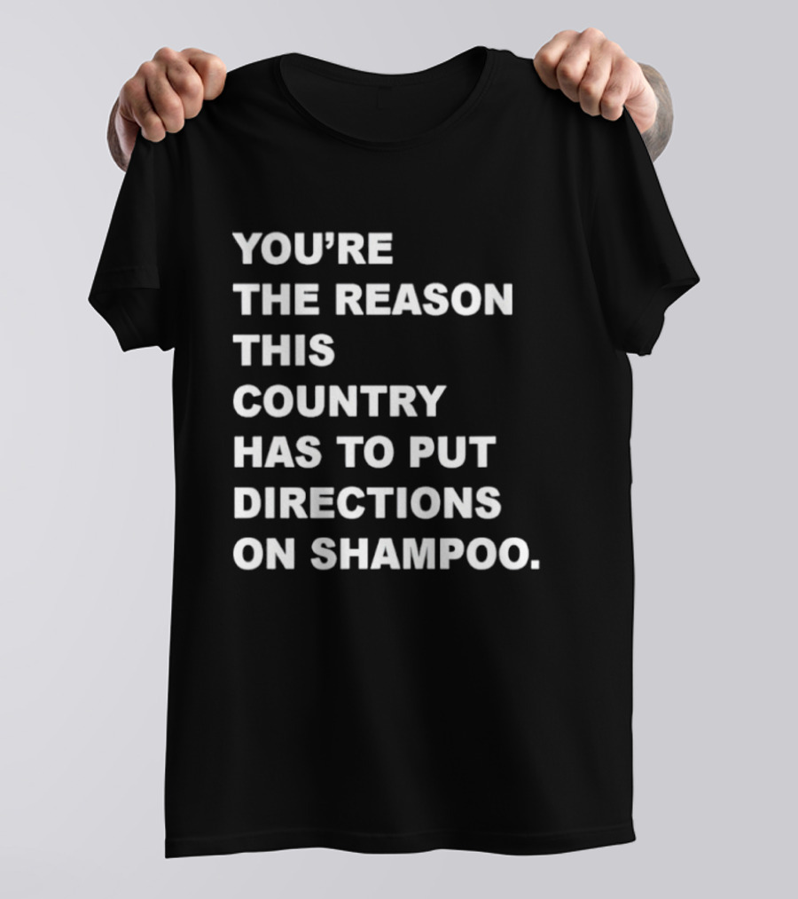 You're The Reason This Country Has To Put Directions On Shampoo T-Shirt