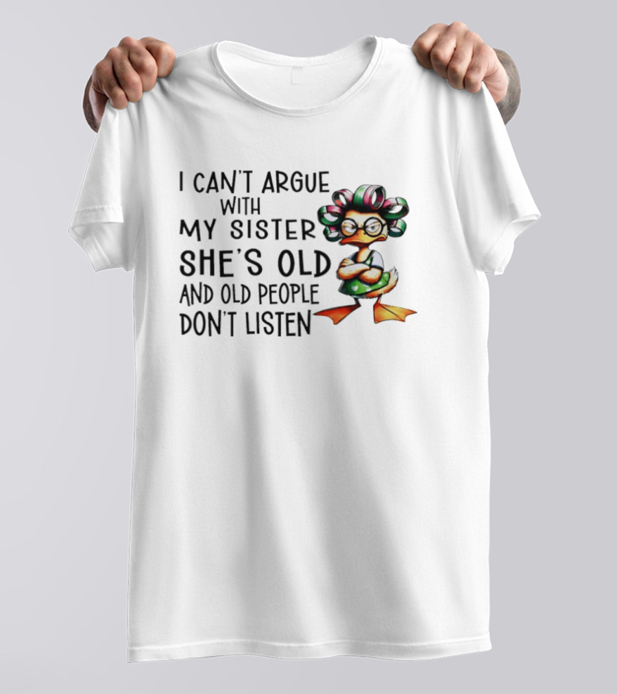 I Can't Argue With My Sister She's Old And Old People Don't Listen Duck T-Shirt
