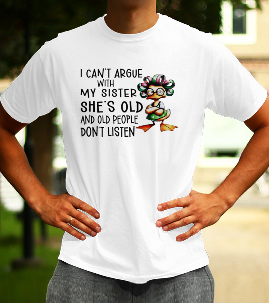 I Can't Argue With My Sister She's Old And Old People Don't Listen Duck T-Shirt