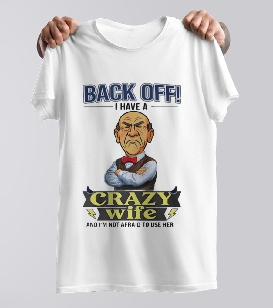 Back Off I Have A Crazy Wife And I'm Not Afraid To Use Her T-Shirt