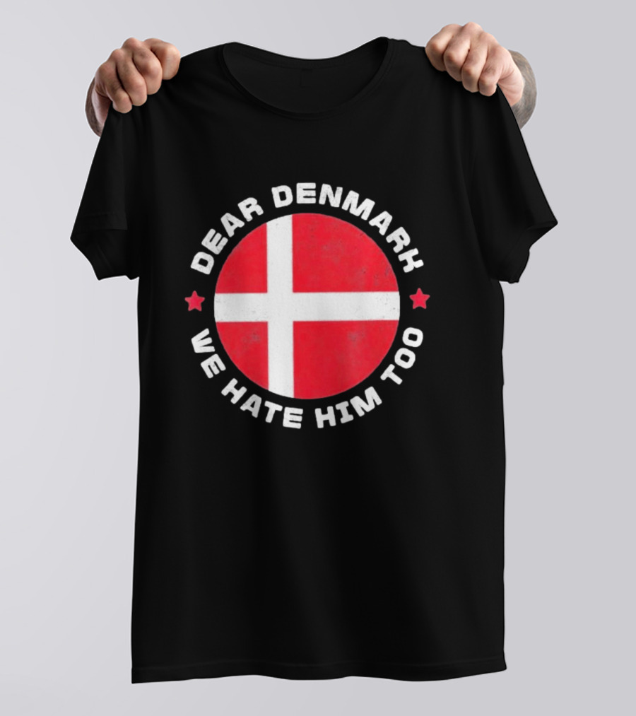 Dear Denmark We Hate Him Too Denmark Greenland Not For Sale Annex Greenland Anti Trump T-Shirt