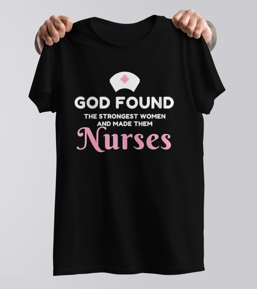 God Found The Strongest Women And Made Them Nurses Pink Nurse Hat T-Shirt
