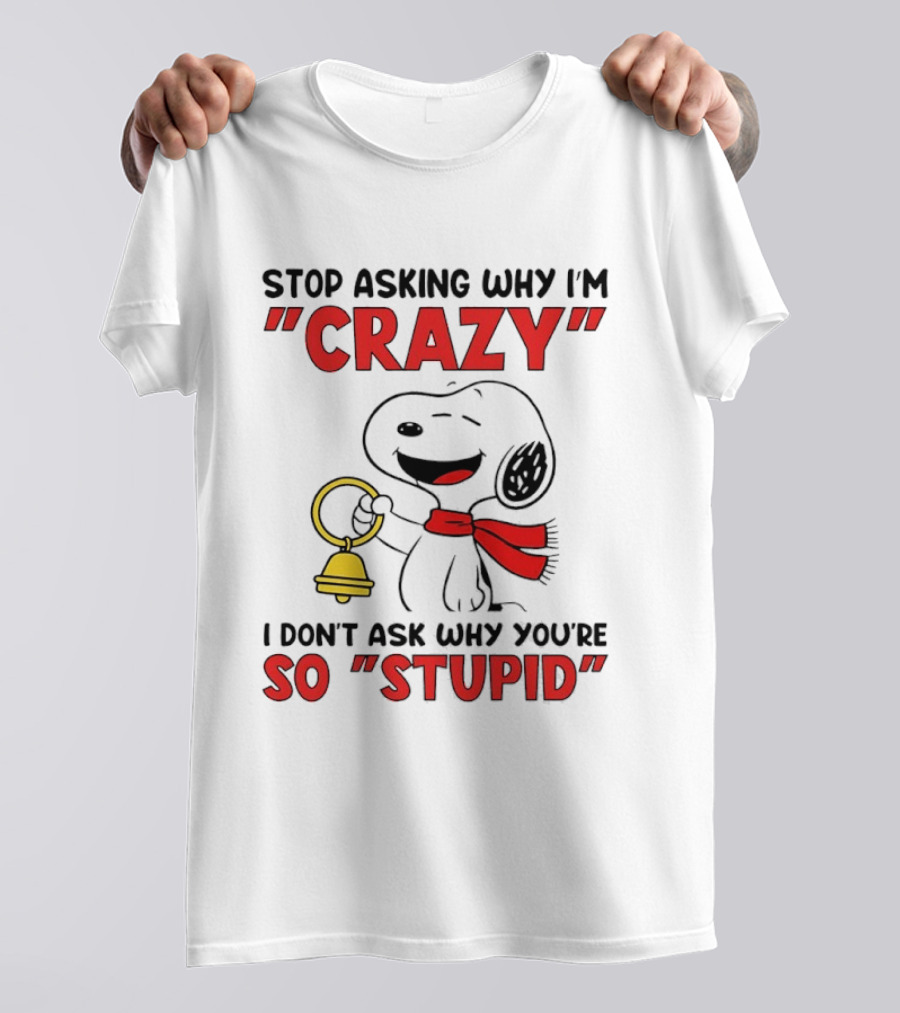 Snoopy Stop Asking Why I'm Crazy Bell I Don't Ask Why You're So Stupid T-Shirt