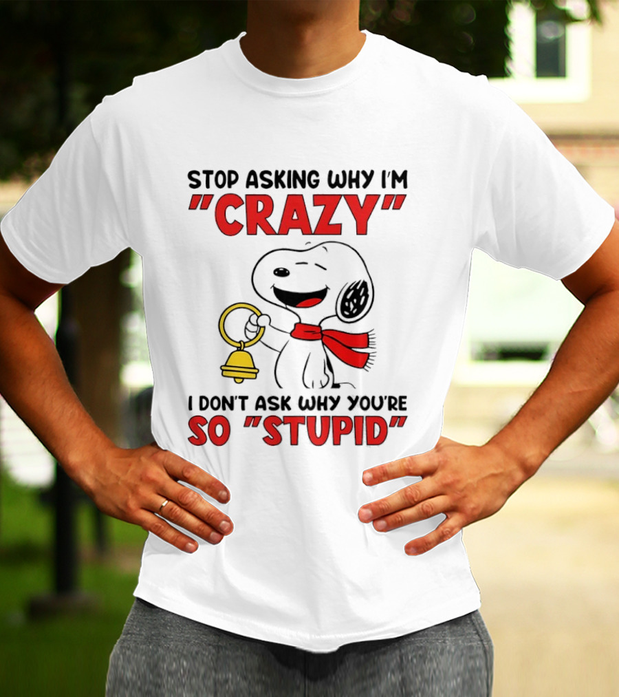 Snoopy Stop Asking Why I'm Crazy Bell I Don't Ask Why You're So Stupid T-Shirt