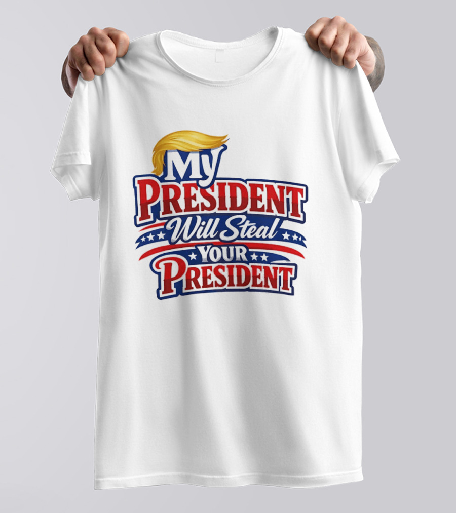 Trump My President Will Steal Your President T-Shirt