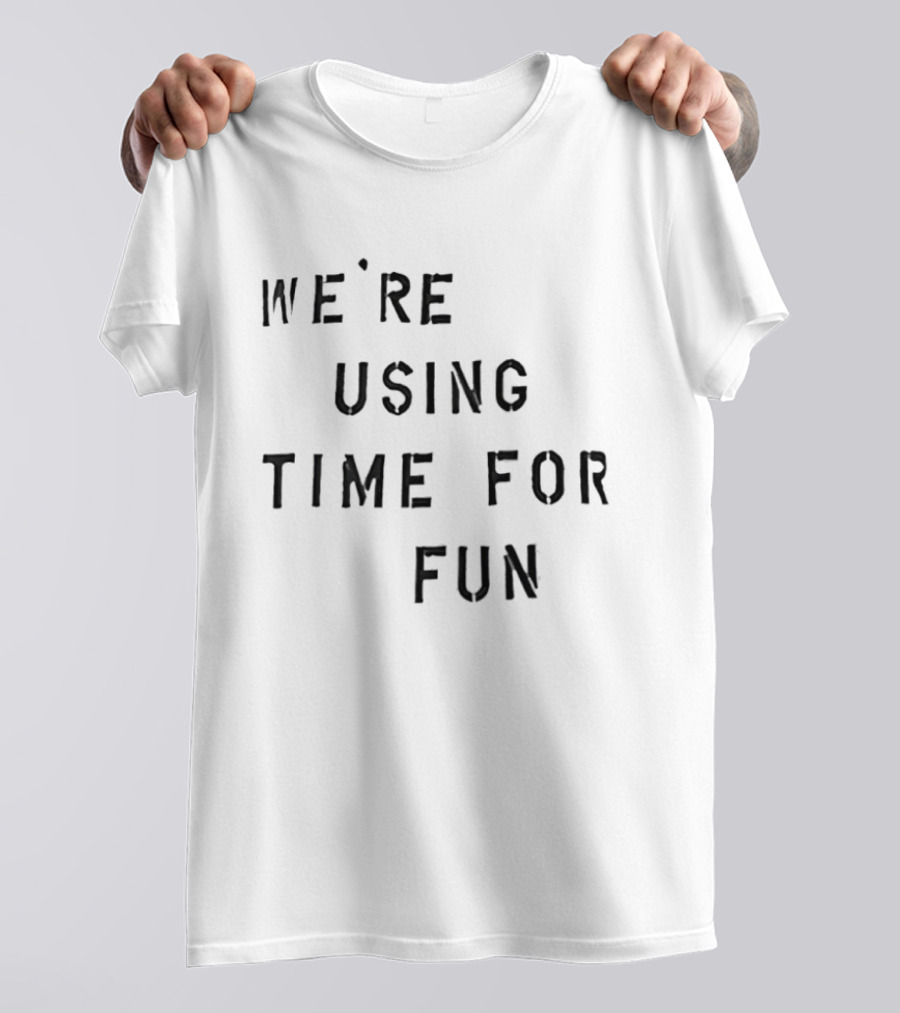 We're Using Time For Fun T-Shirt