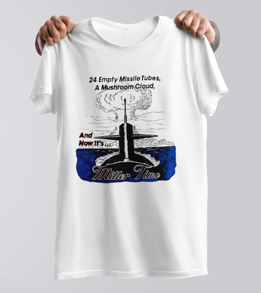 24 Empty Missile Tubes A Mushroom Cloud And Now It's Miller Time T-Shirt