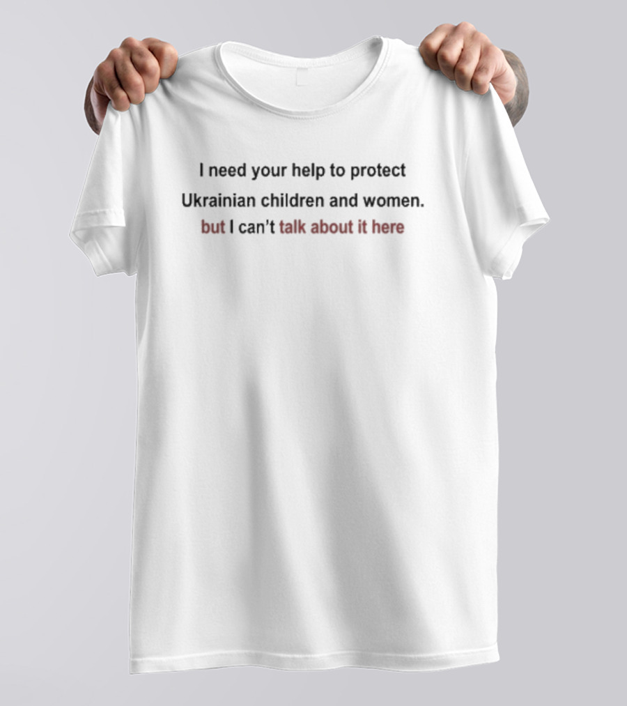 I Need Your Help To Protect Ukrainian Children And Women But I Can't Talk About It Here T-Shirt