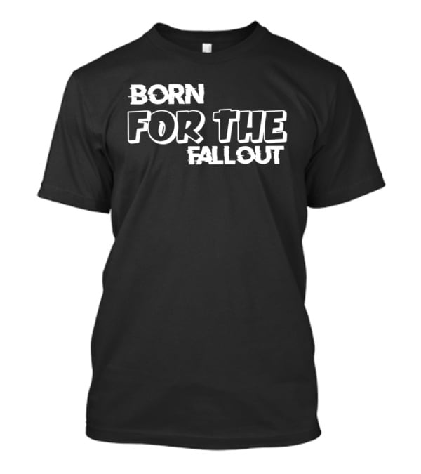 Born For The Fallout T-Shirt