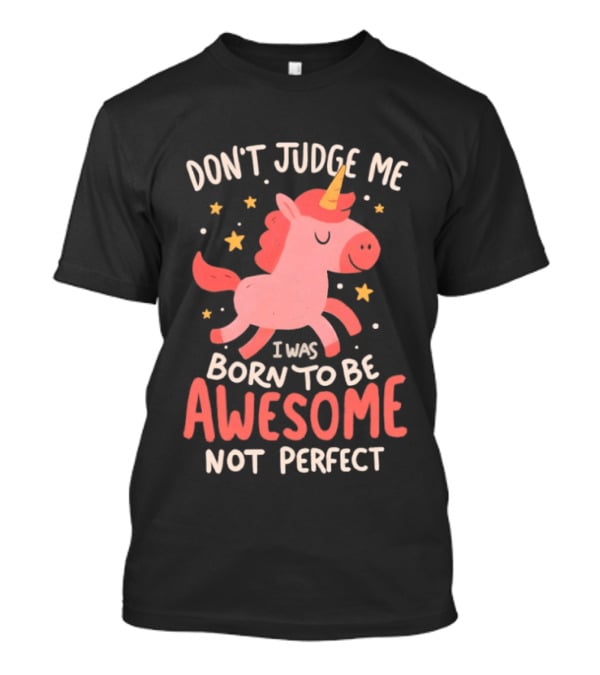 Don't Judge Me I Was Born To Be Awesome Not Perfect Unicorn T-Shirt