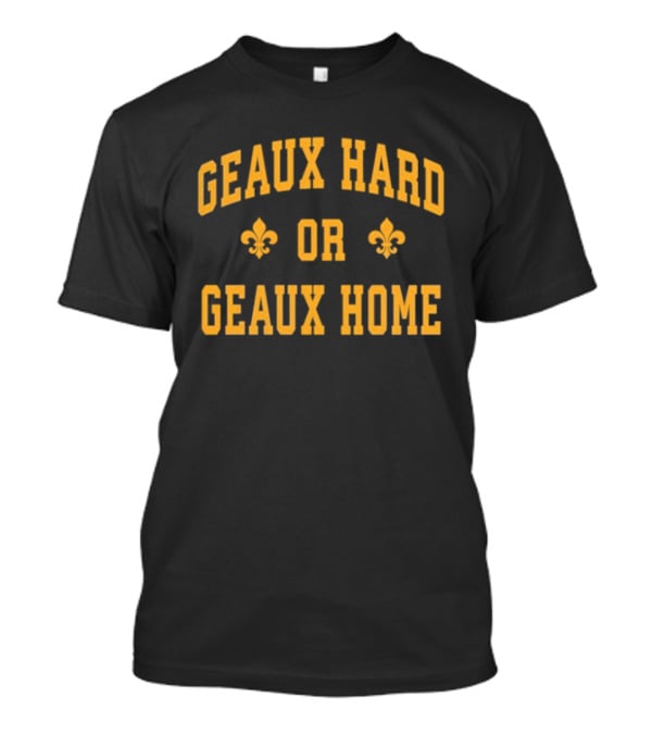 Geaux Hard Or Geaux Home Fleur De Lis Motivation T-Shirt