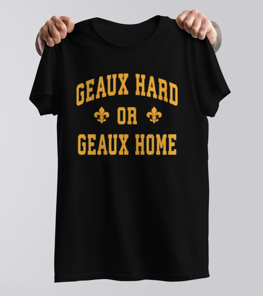 Geaux Hard Or Geaux Home Fleur De Lis Motivation T-Shirt