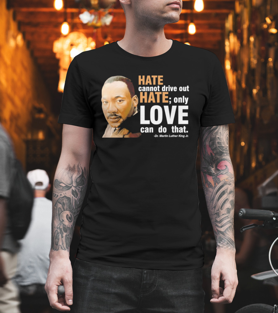 Hate Cannot Drive Out Hate Only Love Can Do That Martin Luther King Jr T-Shirt