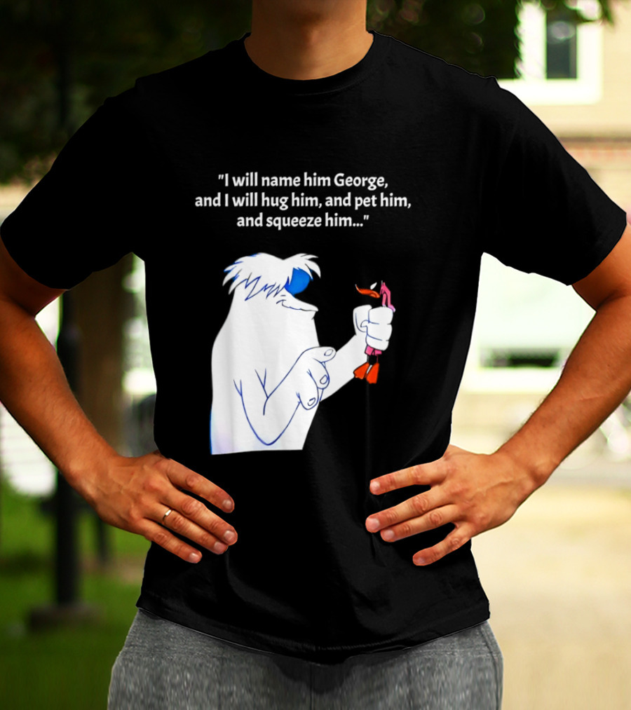 I Will Name Him George And I Will Hug Him And Squeeze Him Abominable Snowman T-Shirt