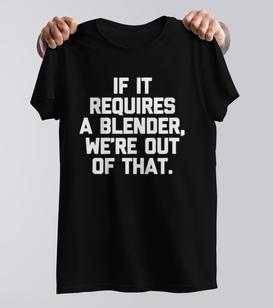 If It Requires A Blender We're Out Of That Fun Kitchen Humor T-Shirt