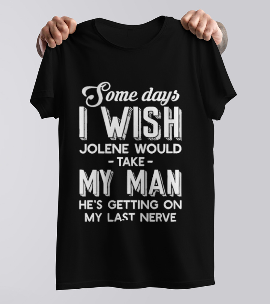 Some Days I Wish Jolene Would Take My Man He's Getting On My Last Nerve T-Shirt