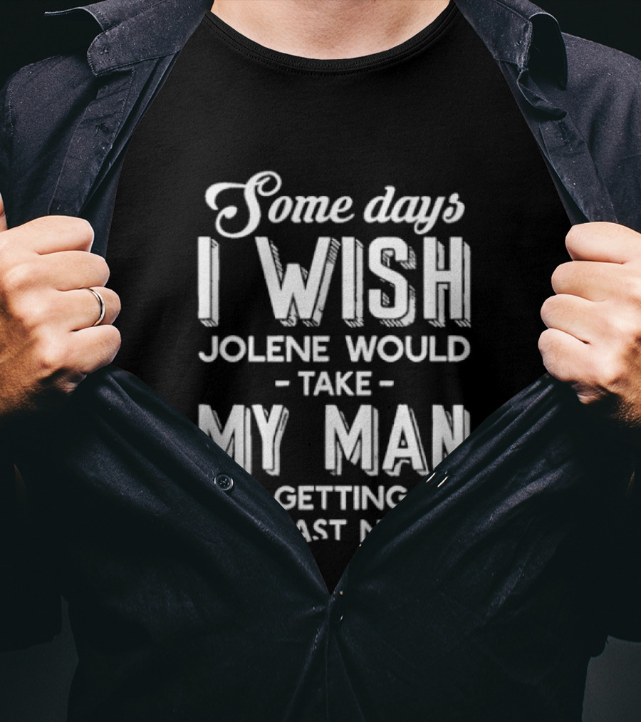 Some Days I Wish Jolene Would Take My Man He's Getting On My Last Nerve T-Shirt