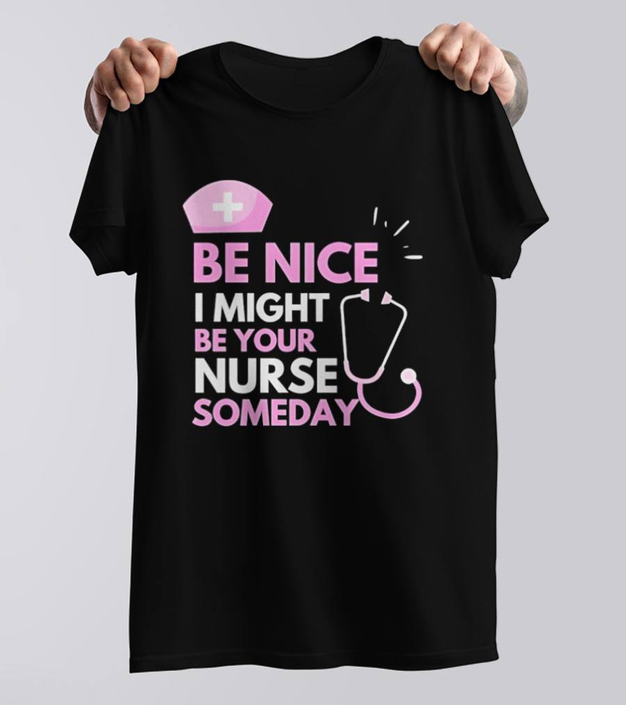 Be Nice I Might Be Your Nurse Someday Stethoscope Nurse Hat T-Shirt