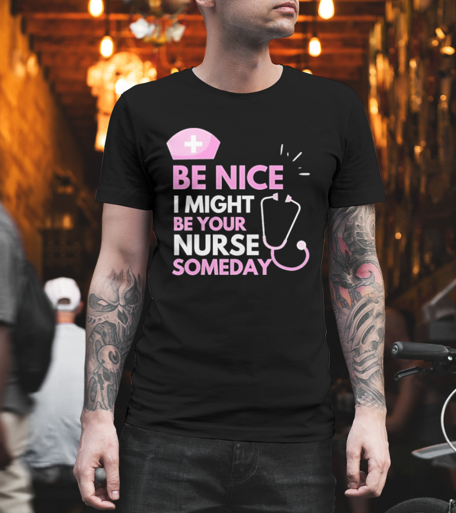 Be Nice I Might Be Your Nurse Someday Stethoscope Nurse Hat T-Shirt