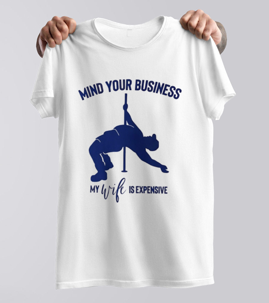 Mind Your Business My Wife Is Expensive Pole Dancer T-Shirt
