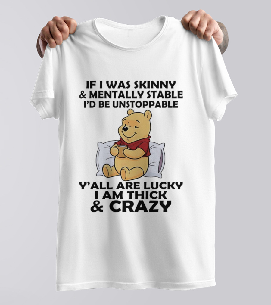 Pooh Bear If I Was Skinny & Mentally Stable I'd Be Unstoppable Y'all Are Lucky I Am Thick & Crazy T-Shirt