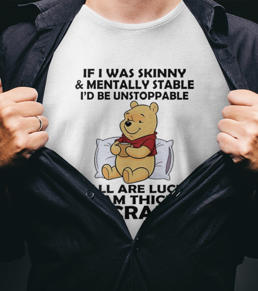 Pooh Bear If I Was Skinny & Mentally Stable I'd Be Unstoppable Y'all Are Lucky I Am Thick & Crazy T-Shirt