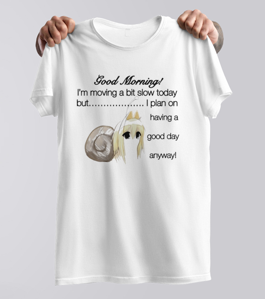 Good Morning I'm Moving A Bit Slow Today Snail Character Plan On Having A Good Day Anyway T-Shirt
