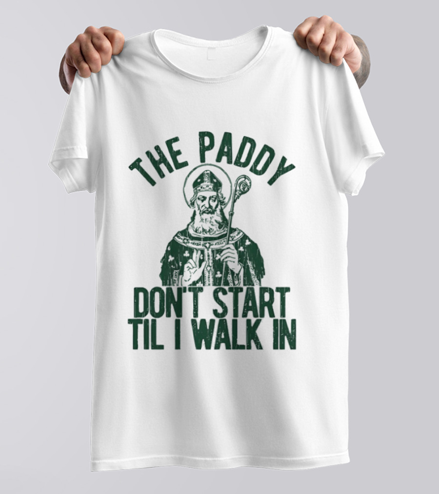 The Paddy Don't Start Til I Walk In St Patricks Day T-Shirt