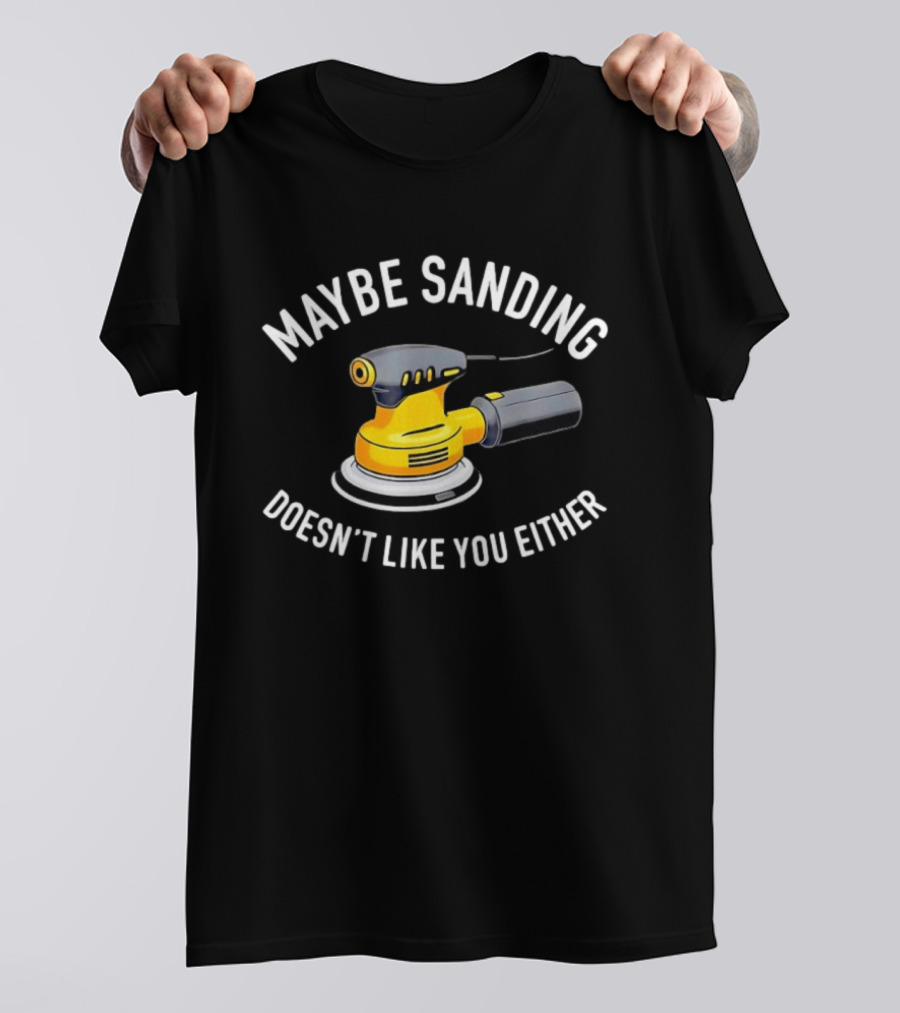 Maybe Sanding Doesn't Like You Either Orbital Sander T-Shirt